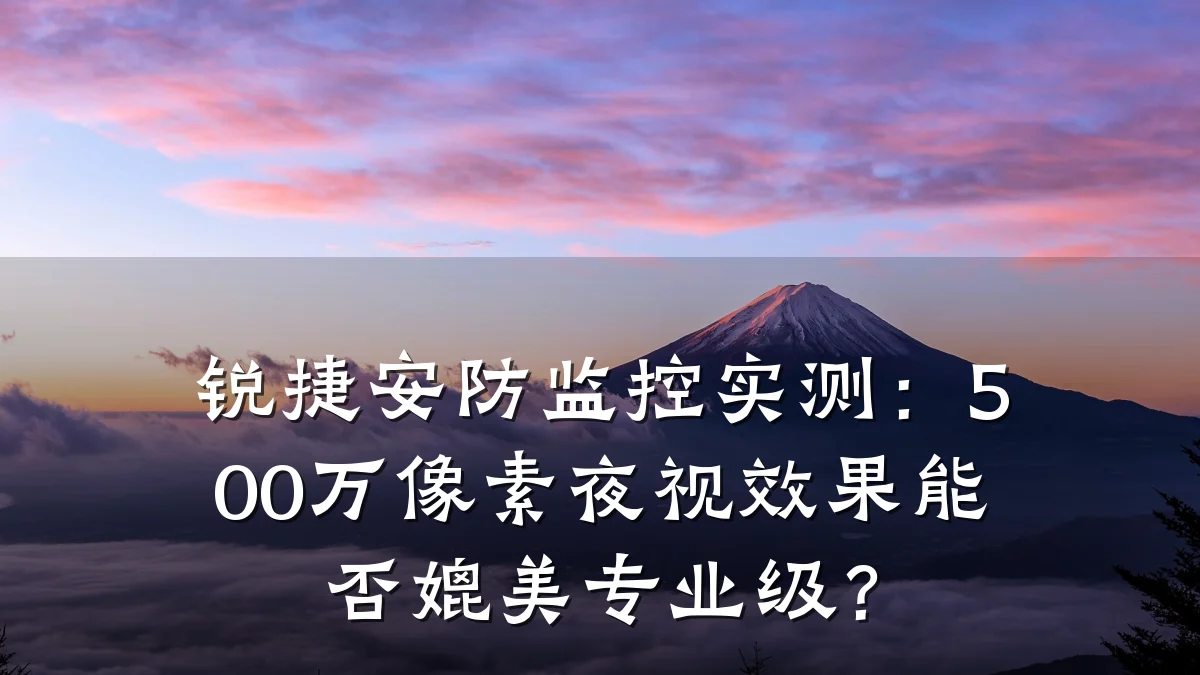 锐捷安防监控实测：500万像素夜视效果能否媲美专业级？