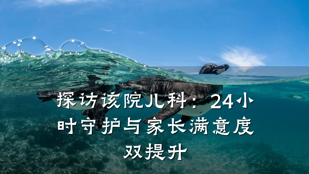 探访该院儿科：24小时守护与家长满意度双提升