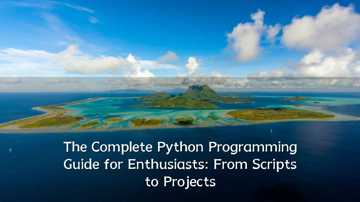 The Complete Python Programming Guide for Enthusiasts: From Scripts to Projects