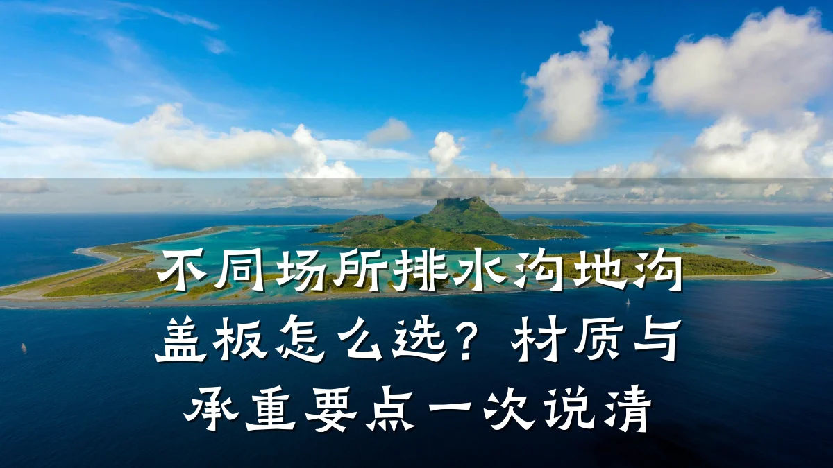 不同场所排水沟地沟盖板怎么选？材质与承重要点一次说清