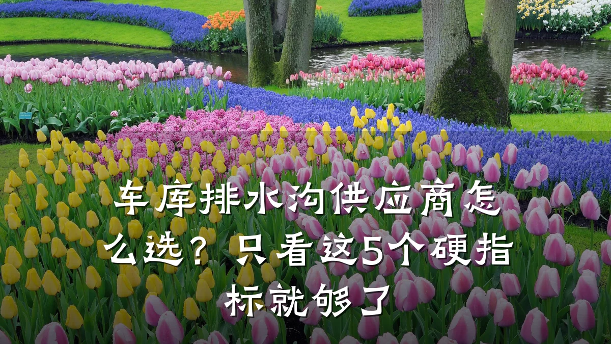 车库排水沟供应商怎么选？只看这5个硬指标就够了