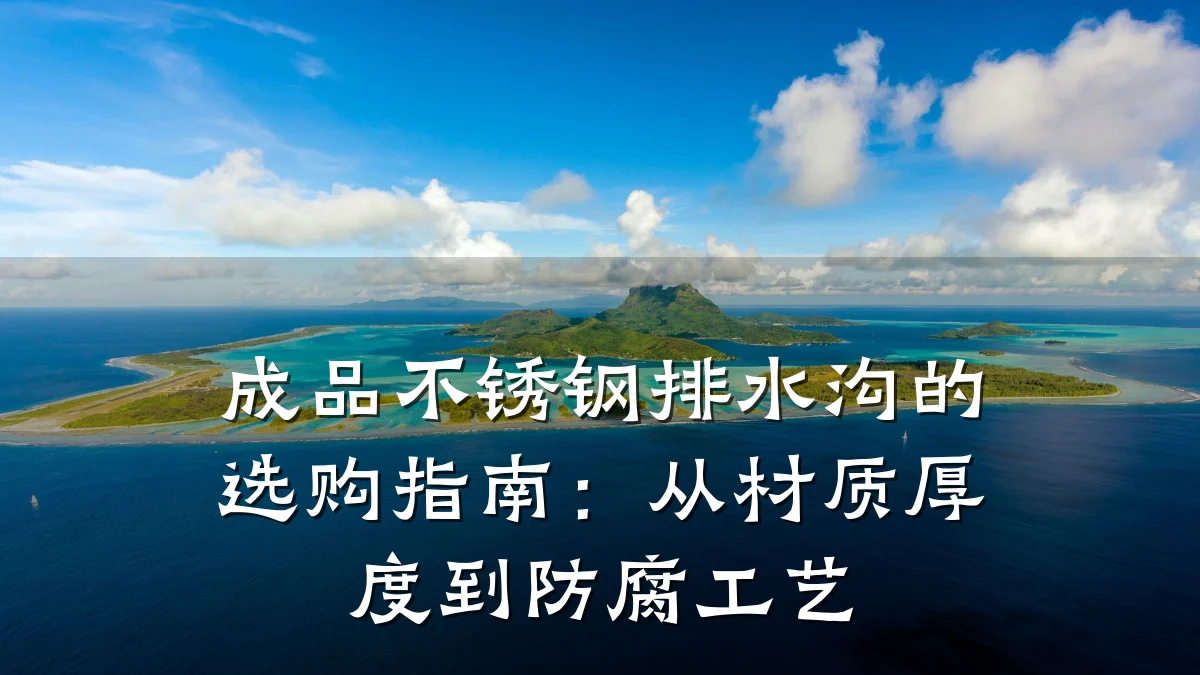 成品不锈钢排水沟的选购指南：从材质厚度到防腐工艺