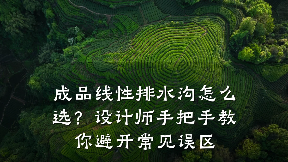 成品线性排水沟怎么选？设计师手把手教你避开常见误区
