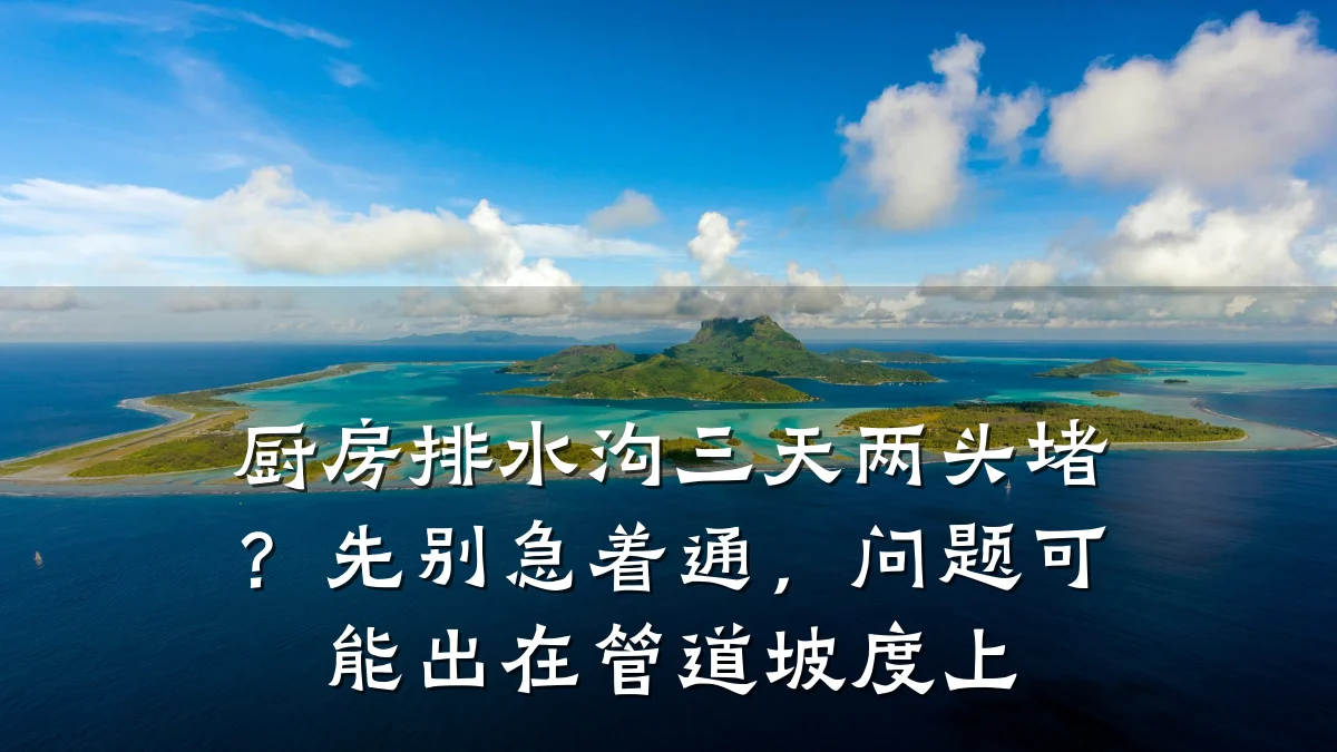 厨房排水沟三天两头堵？先别急着通，问题可能出在管道坡度上