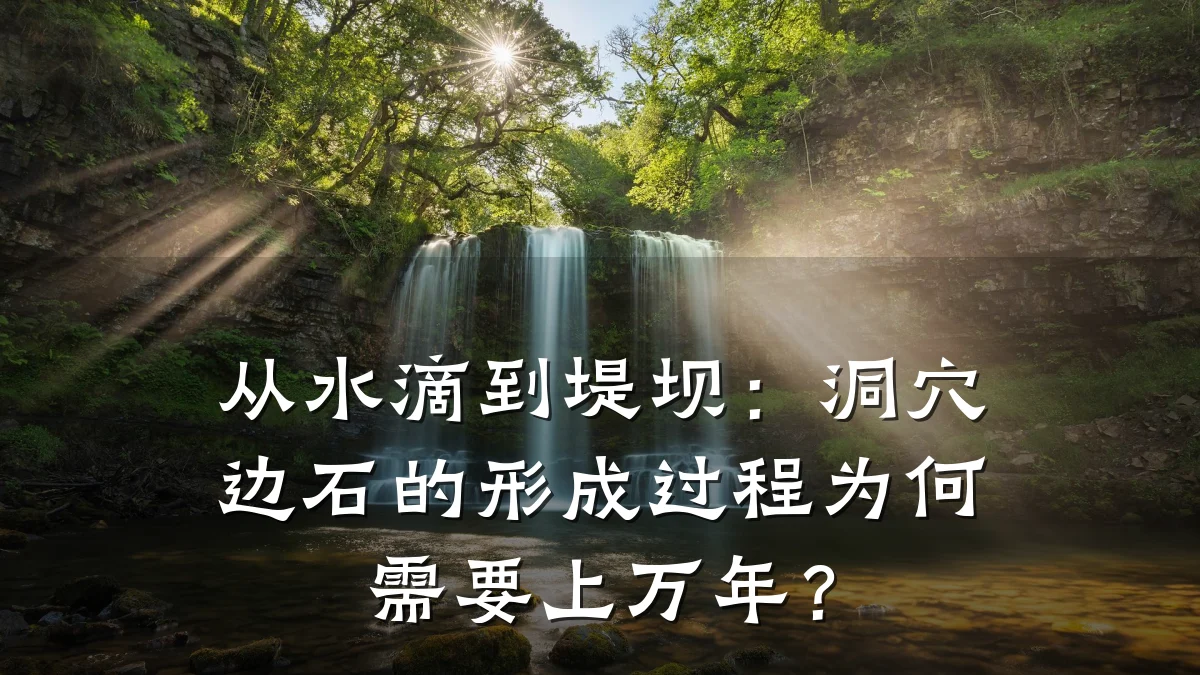 从水滴到堤坝:洞穴边石的形成过程为何需要上万年?