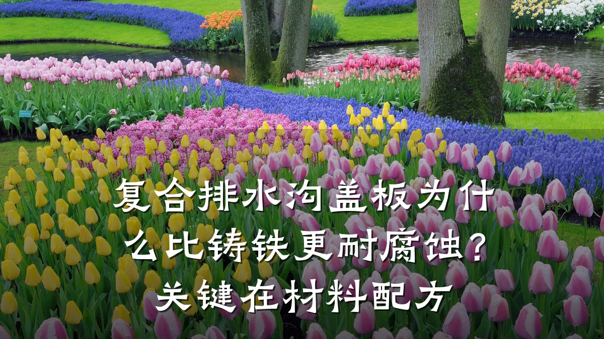 复合排水沟盖板为什么比铸铁更耐腐蚀?关键在材料配方