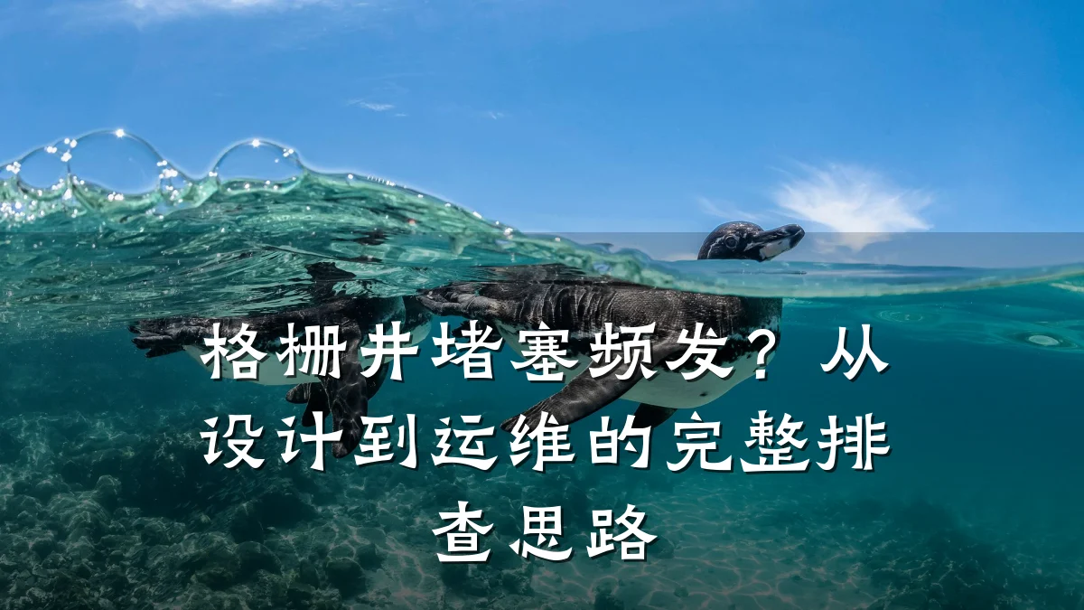 格栅井堵塞频发?从设计到运维的完整排查思路