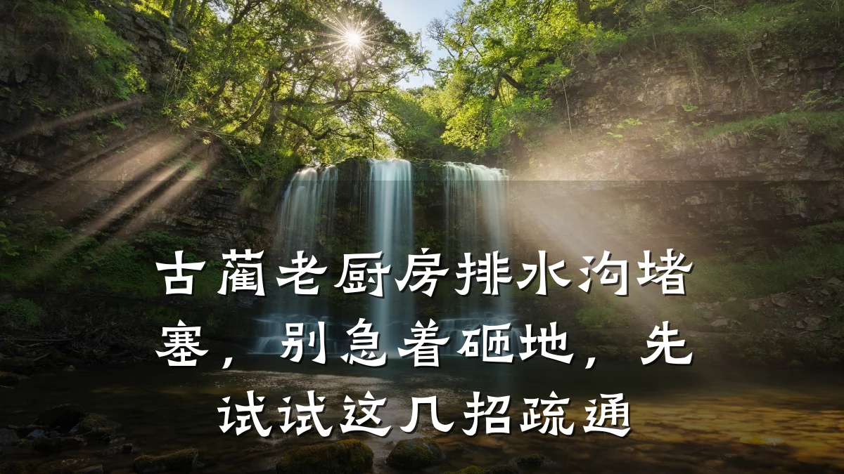 古蔺老厨房排水沟堵塞，别急着砸地，先试试这几招疏通