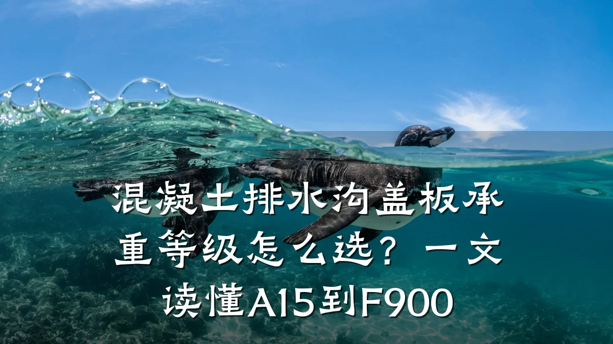混凝土排水沟盖板承重等级怎么选？一文读懂A15到F900