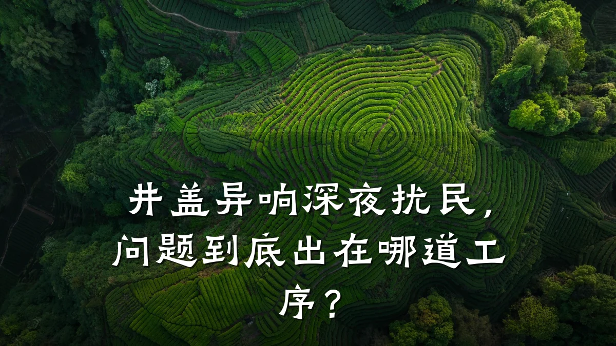 井盖异响深夜扰民，问题到底出在哪道工序？