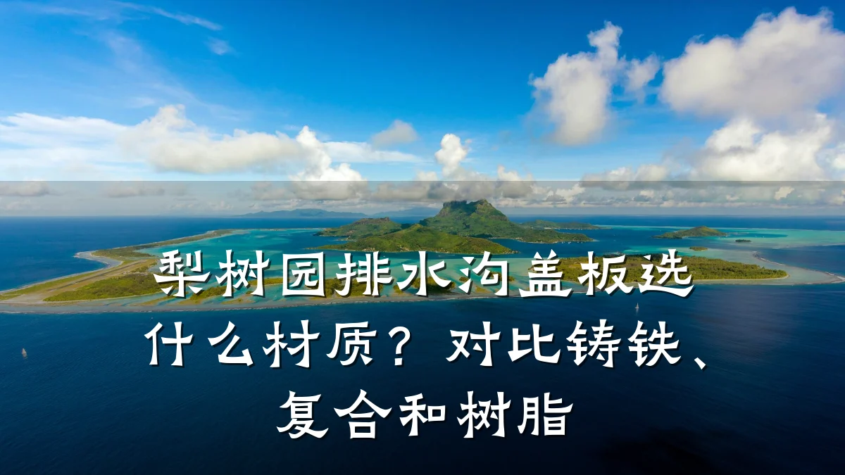 梨树园排水沟盖板选什么材质?对比铸铁、复合和树脂