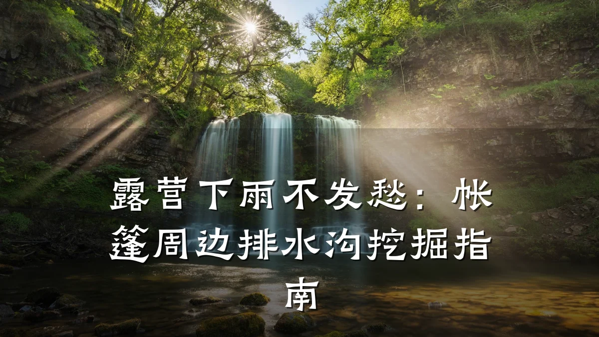 露营下雨不发愁：帐篷周边排水沟挖掘指南