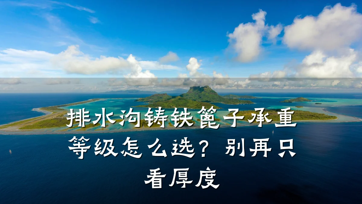 排水沟铸铁篦子承重等级怎么选？别再只看厚度