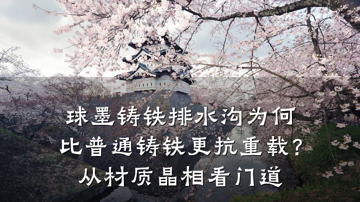 球墨铸铁排水沟为何比普通铸铁更抗重载？从材质晶相看门道