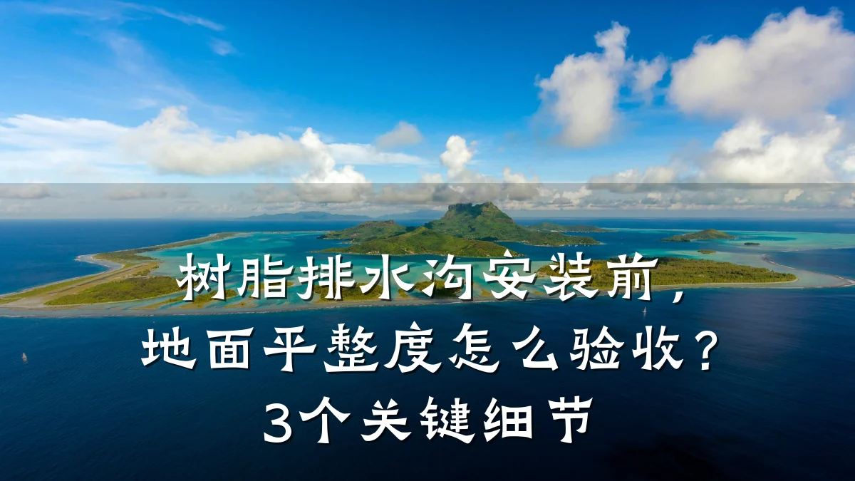 树脂排水沟安装前，地面平整度怎么验收？3个关键细节
