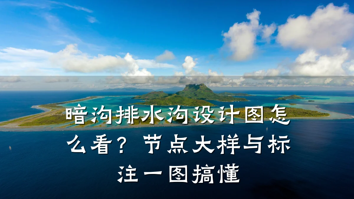 暗沟排水沟设计图怎么看？节点大样与标注一图搞懂