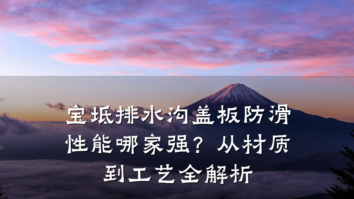 宝坻排水沟盖板防滑性能哪家强？从材质到工艺全解析