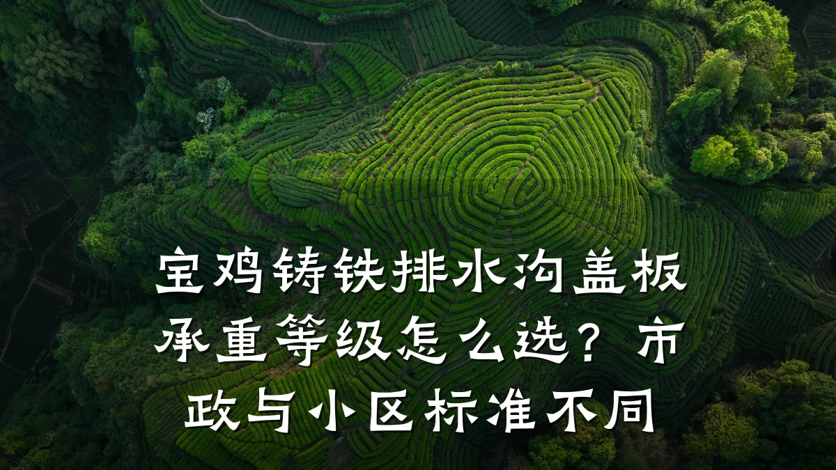 宝鸡铸铁排水沟盖板承重等级怎么选？市政与小区标准不同