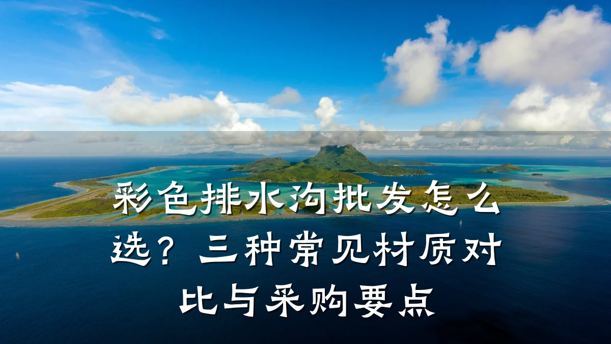 彩色排水沟批发怎么选？三种常见材质对比与采购要点