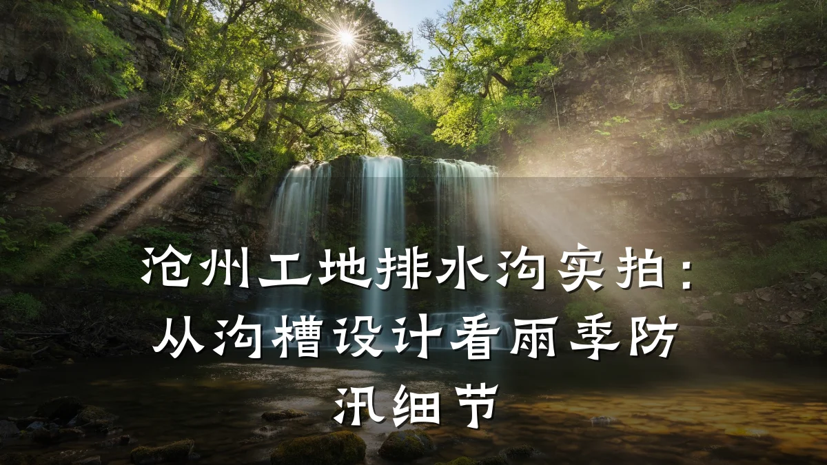 沧州工地排水沟实拍：从沟槽设计看雨季防汛细节