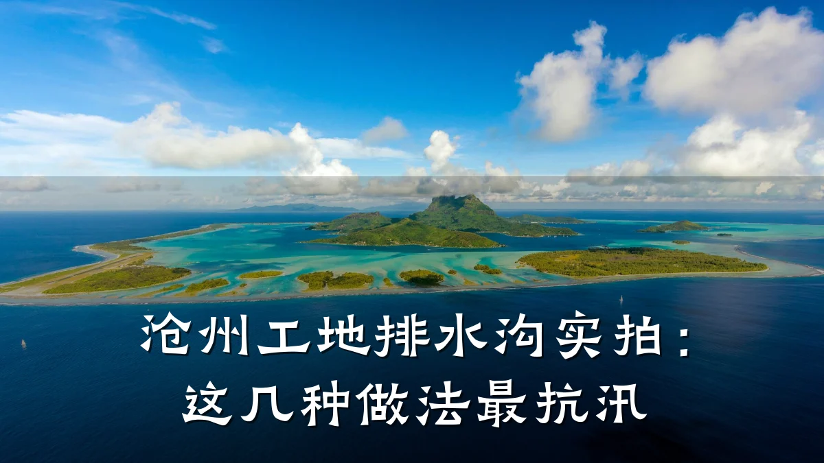 沧州工地排水沟实拍：这几种做法最抗汛