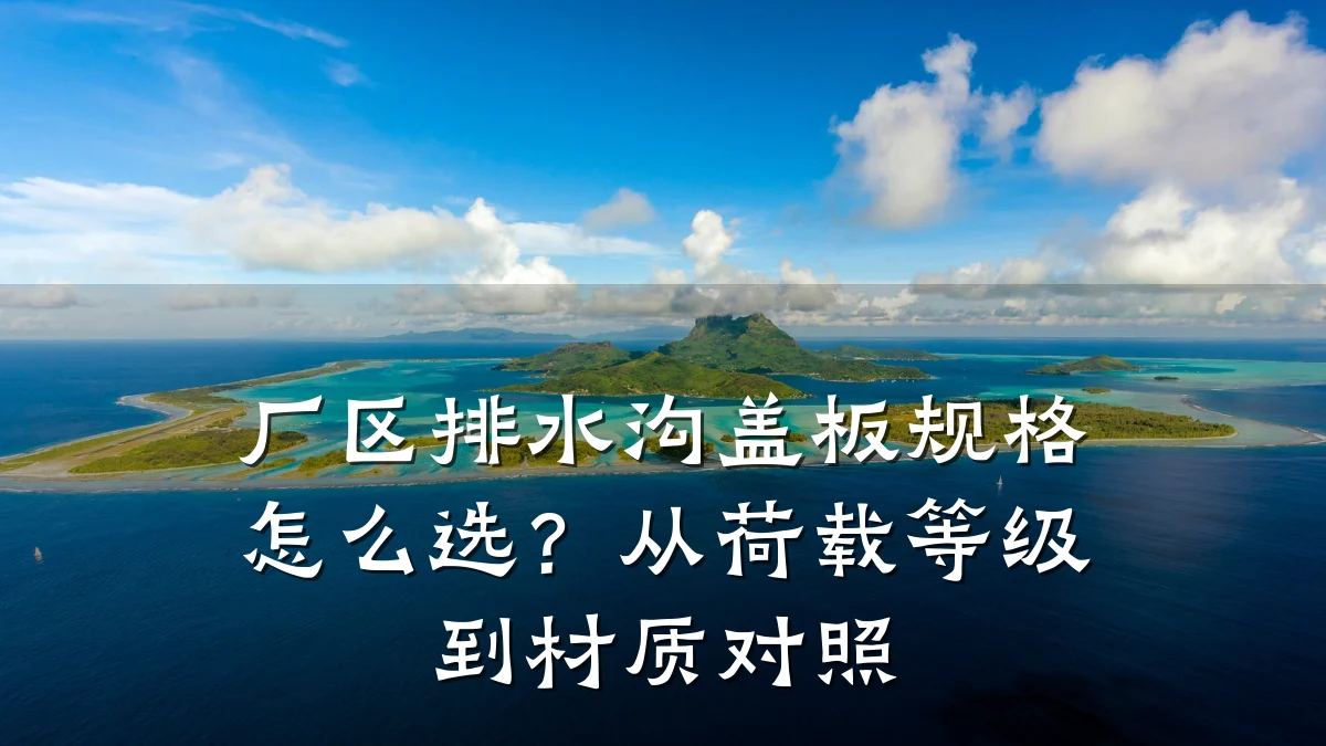 厂区排水沟盖板规格怎么选？从荷载等级到材质对照