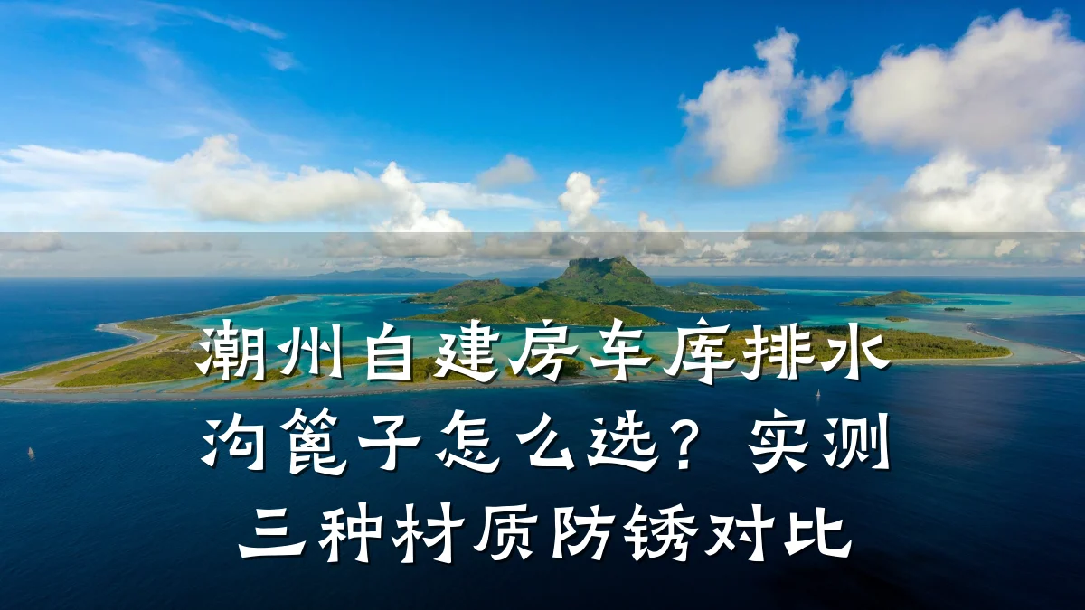 潮州自建房车库排水沟篦子怎么选?实测三种材质防锈对比