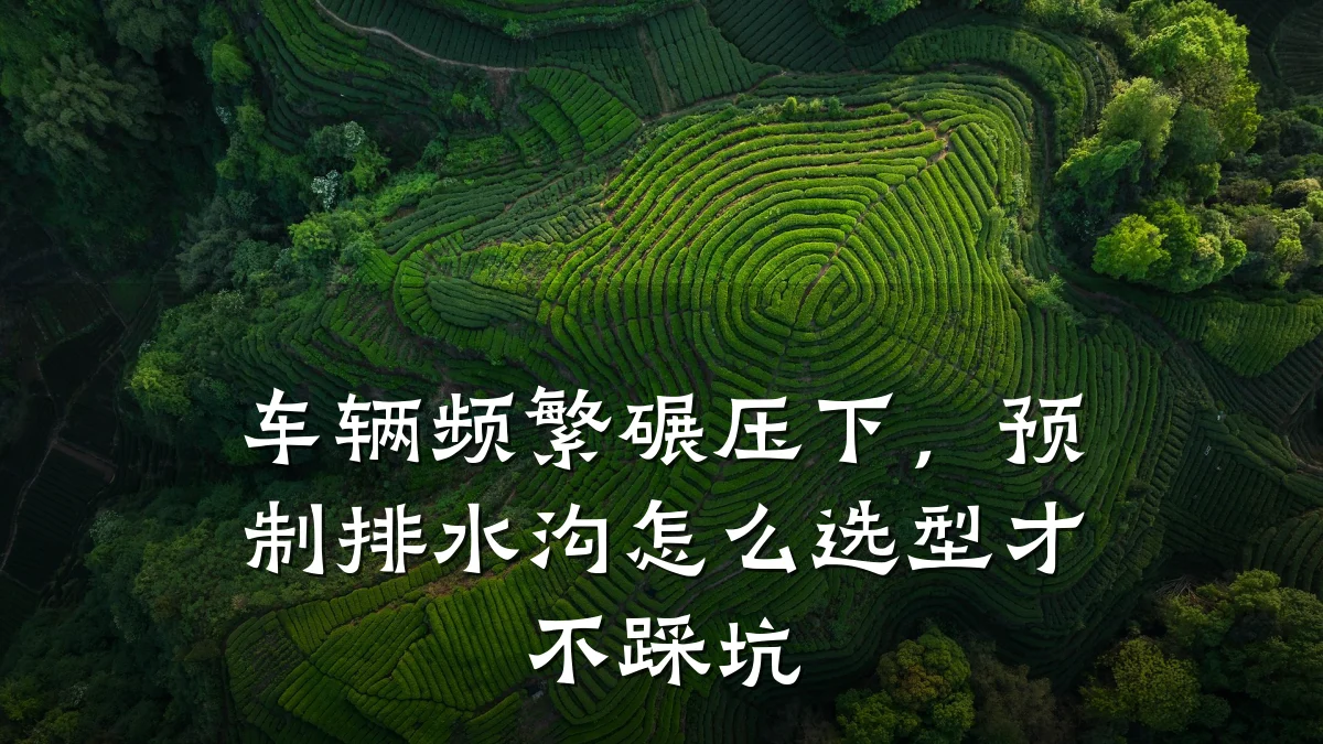 车辆频繁碾压下，预制排水沟怎么选型才不踩坑