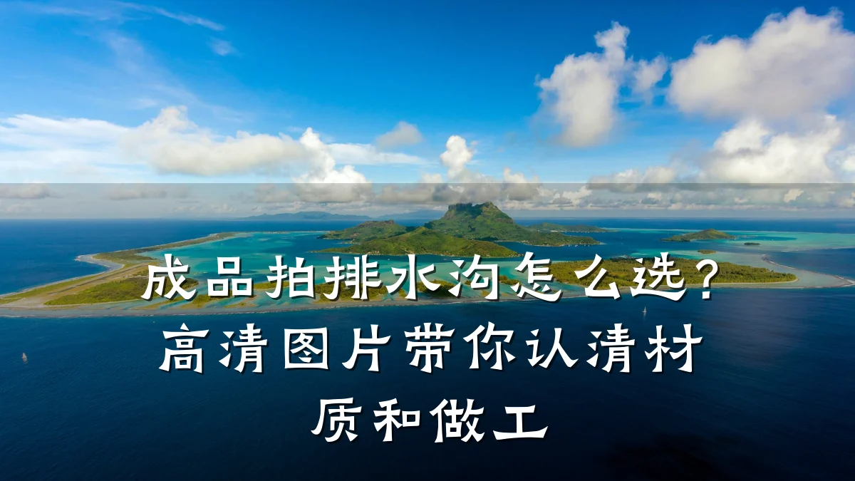 成品拍排水沟怎么选？高清图片带你认清材质和做工