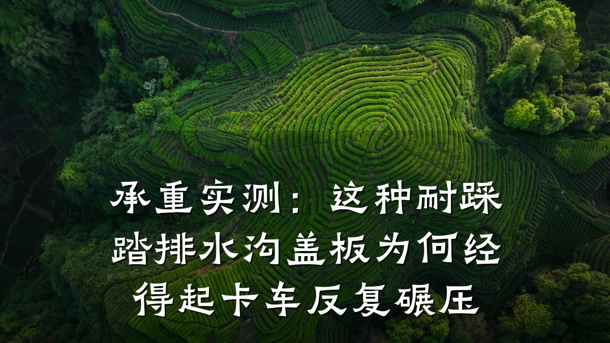 承重实测：这种耐踩踏排水沟盖板为何经得起卡车反复碾压