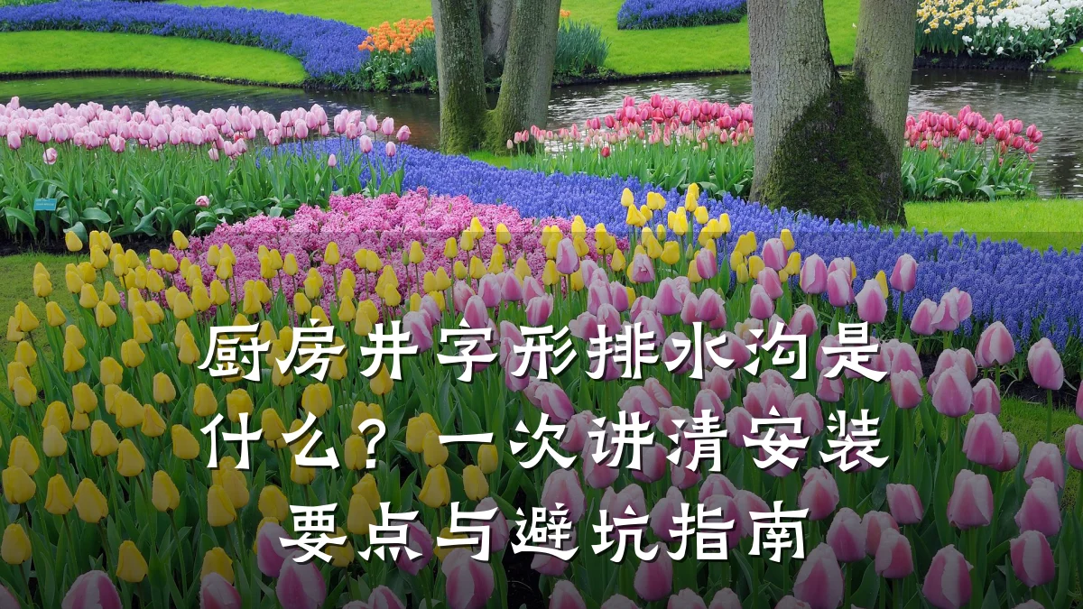厨房井字形排水沟是什么？一次讲清安装要点与避坑指南