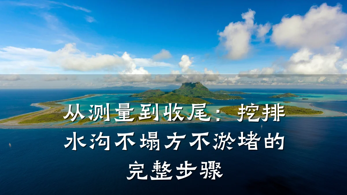从测量到收尾：挖排水沟不塌方不淤堵的完整步骤