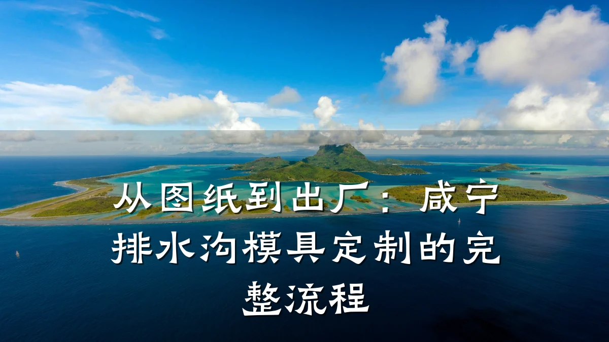 从图纸到出厂：咸宁排水沟模具定制的完整流程