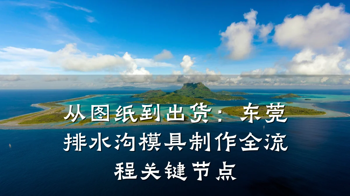 从图纸到出货：东莞排水沟模具制作全流程关键节点