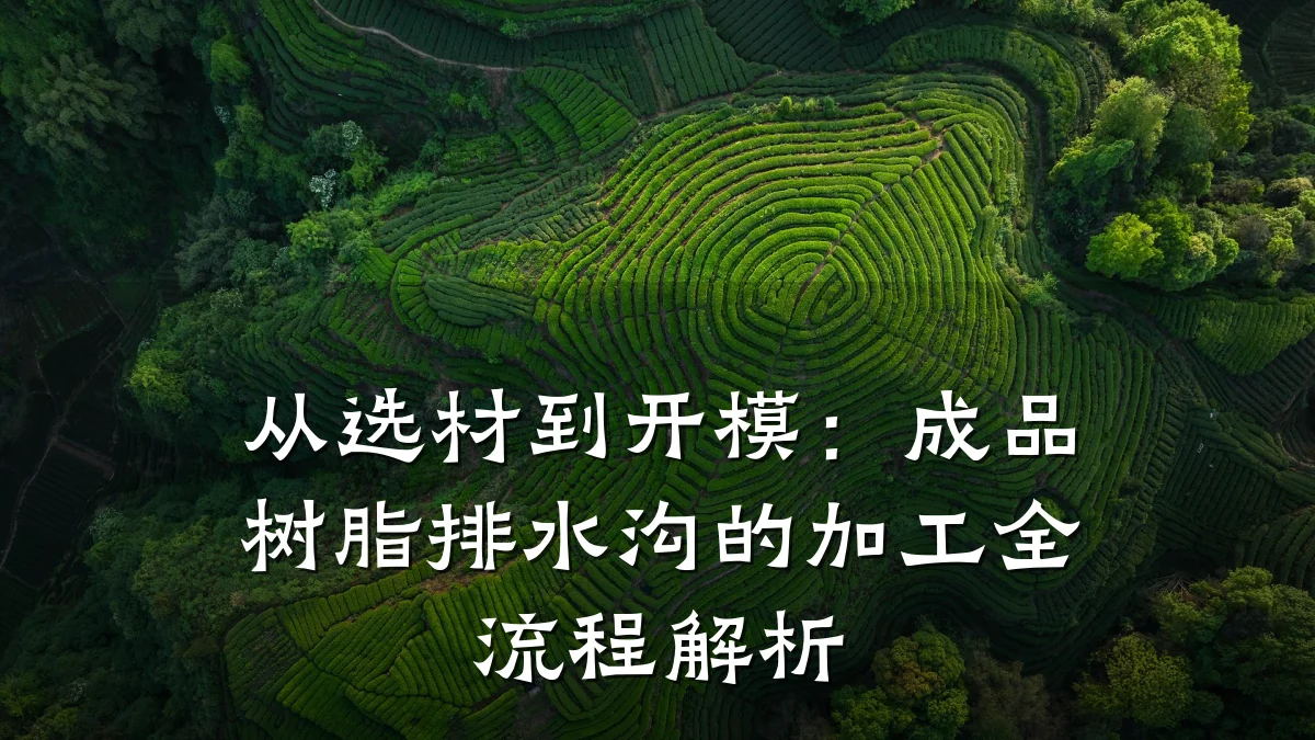 从选材到开模：成品树脂排水沟的加工全流程解析