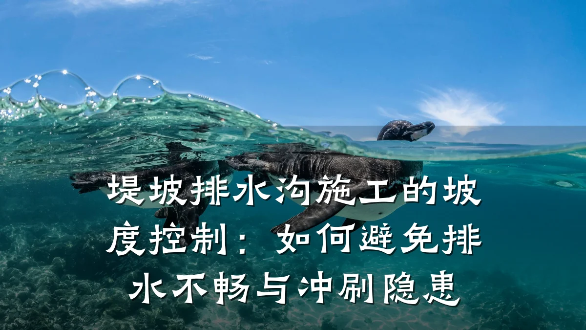 堤坡排水沟施工的坡度控制:如何避免排水不畅与冲刷隐患