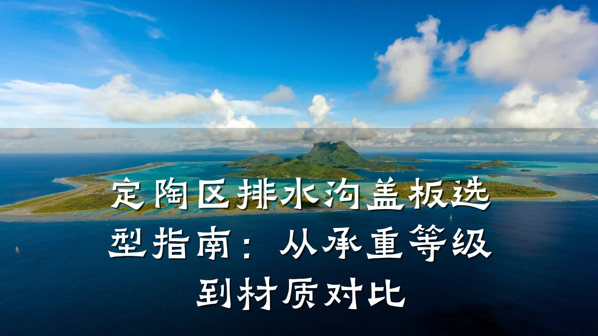 定陶区排水沟盖板选型指南：从承重等级到材质对比