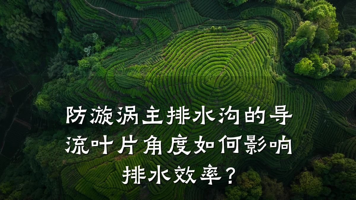 防漩涡主排水沟的导流叶片角度如何影响排水效率?