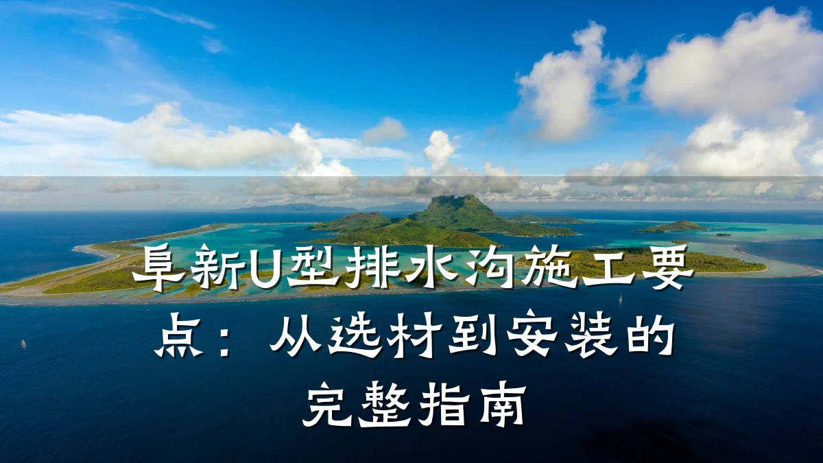 阜新U型排水沟施工要点：从选材到安装的完整指南