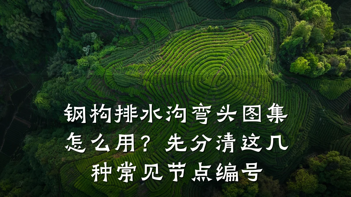 钢构排水沟弯头图集怎么用？先分清这几种常见节点编号