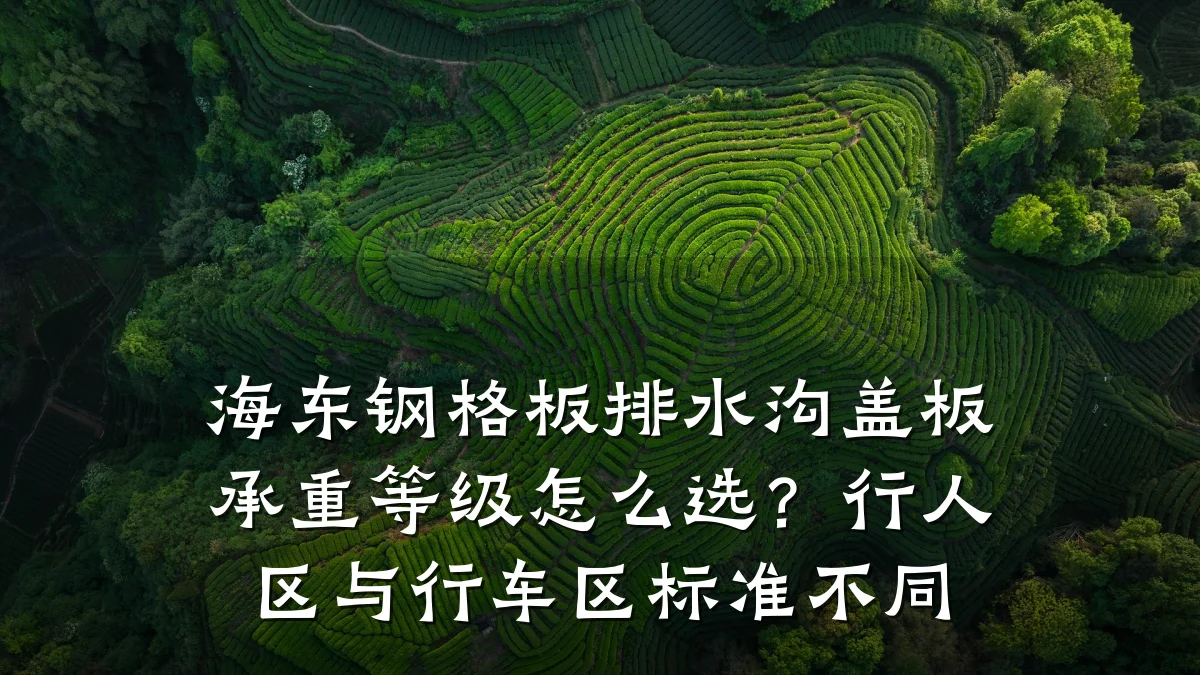 海东钢格板排水沟盖板承重等级怎么选？行人区与行车区标准不同