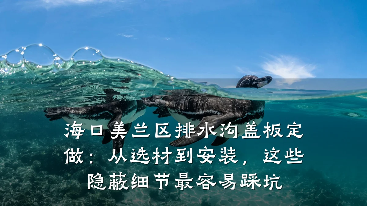 海口美兰区排水沟盖板定做：从选材到安装，这些隐蔽细节最容易踩坑