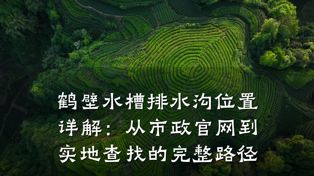 鹤壁水槽排水沟位置详解：从市政官网到实地查找的完整路径