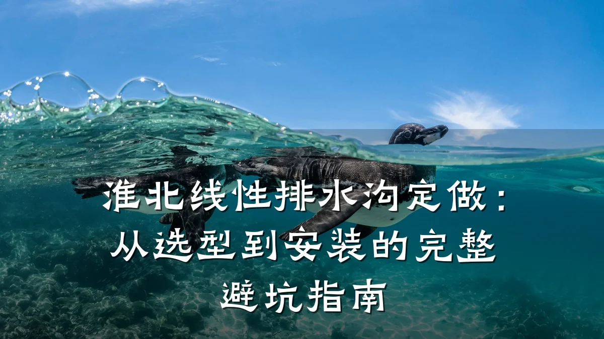 淮北线性排水沟定做：从选型到安装的完整避坑指南