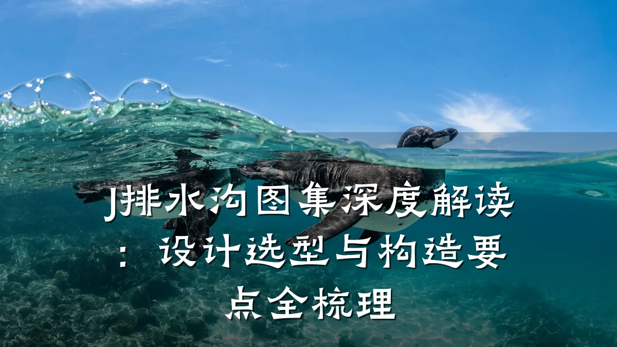 J排水沟图集深度解读：设计选型与构造要点全梳理