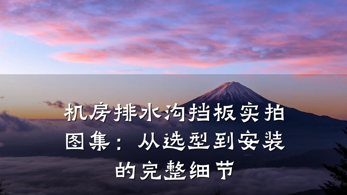 机房排水沟挡板实拍图集：从选型到安装的完整细节