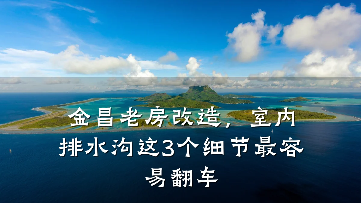 金昌老房改造，室内排水沟这3个细节最容易翻车