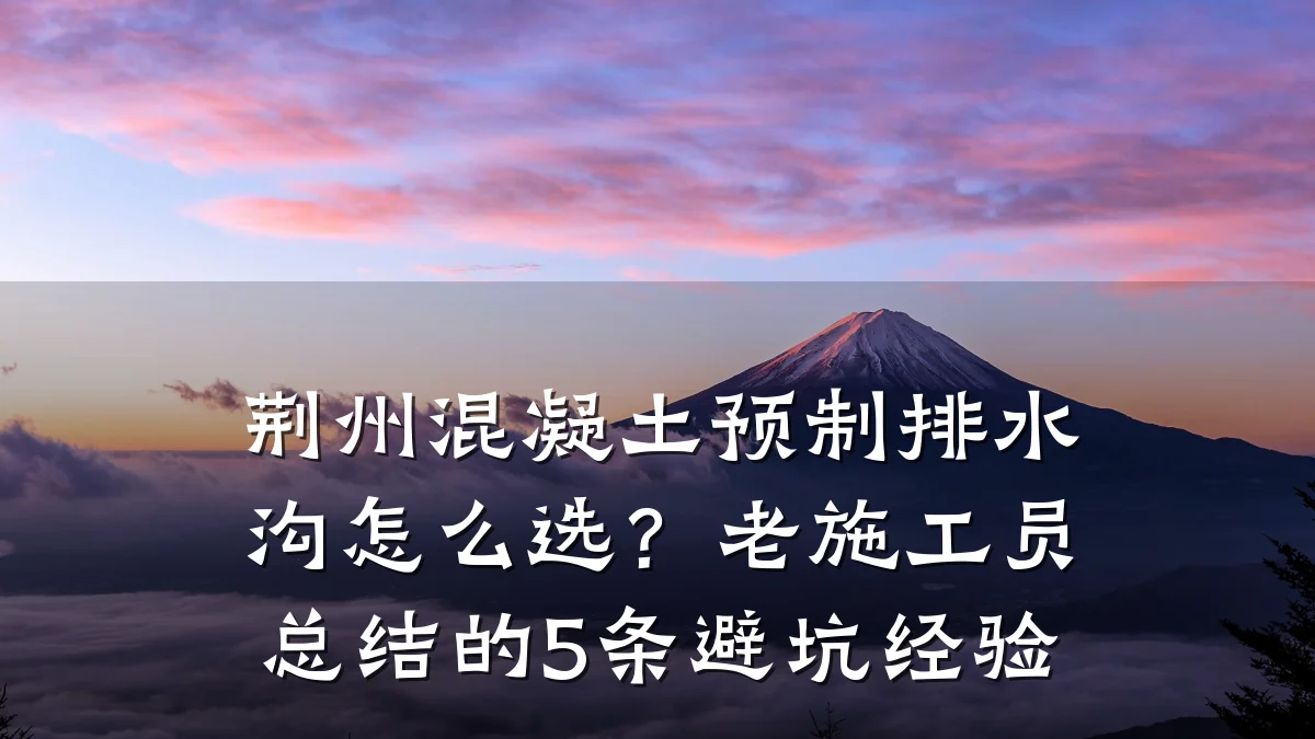 荆州混凝土预制排水沟怎么选？老施工员总结的5条避坑经验
