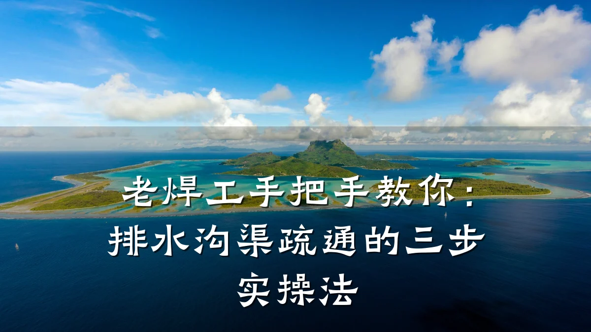 老焊工手把手教你：排水沟渠疏通的三步实操法
