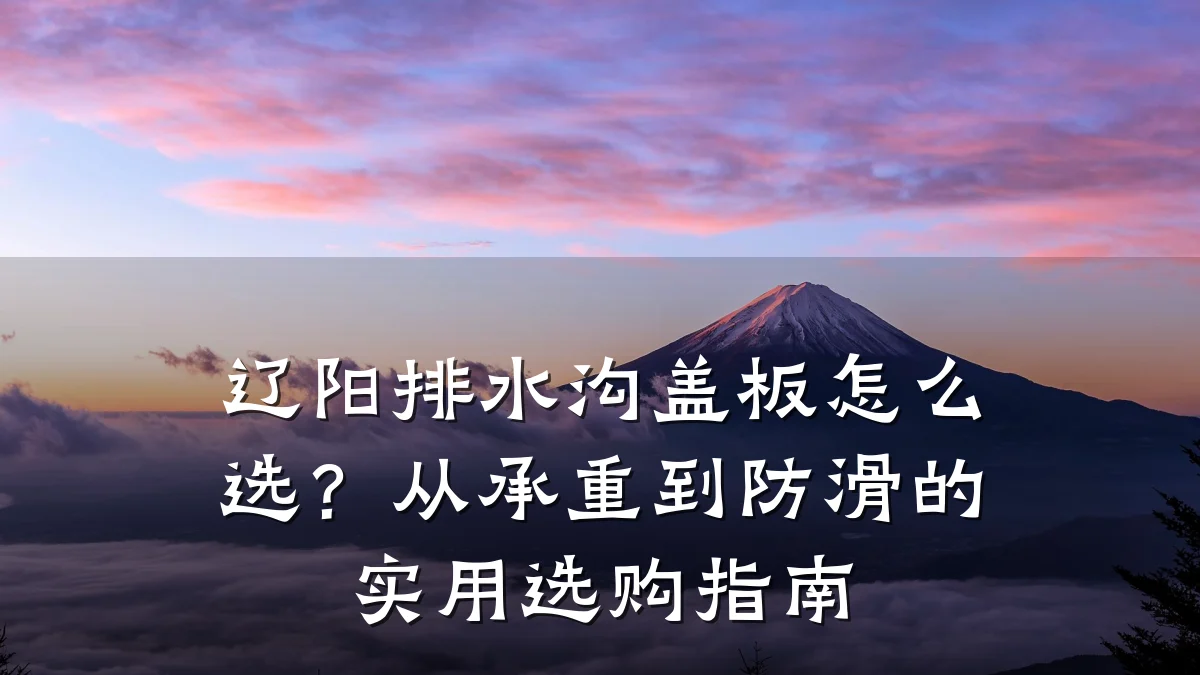 辽阳排水沟盖板怎么选？从承重到防滑的实用选购指南